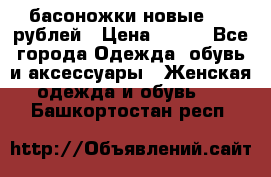 басоножки новые 500 рублей › Цена ­ 500 - Все города Одежда, обувь и аксессуары » Женская одежда и обувь   . Башкортостан респ.